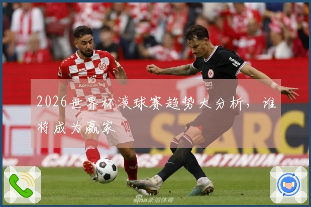 2026世界杯滚球赛趋势大分析，谁将成为赢家