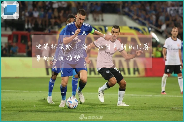 世界杯滚球买球：如何判断热门赛事的投注趋势