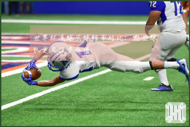 世界杯滚球买球赔率对比：哪些球队更具投资价值