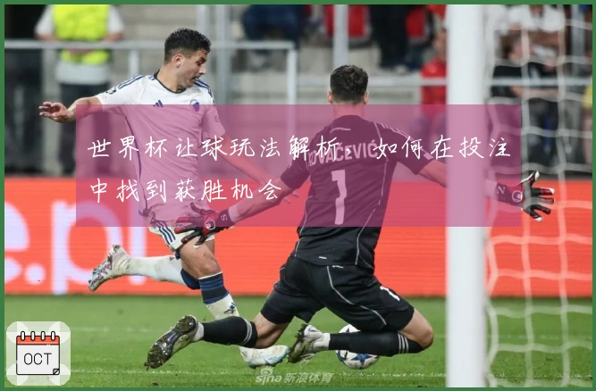 世界杯让球玩法解析，如何在投注中找到获胜机会