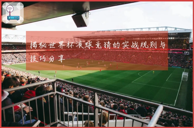 揭秘世界杯滚球竞猜的实战规则与技巧分享