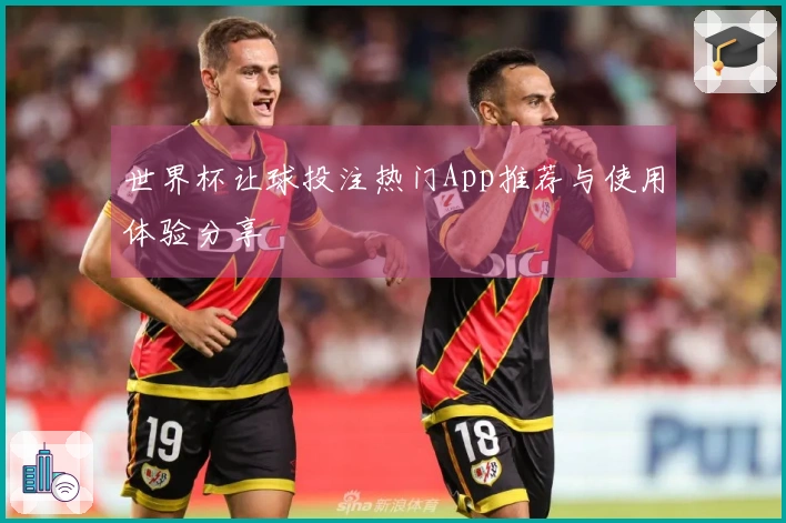 世界杯让球投注热门App推荐与使用体验分享
