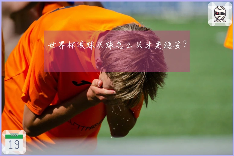 世界杯滚球买球怎么买才更稳妥？
