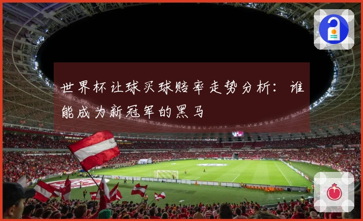 世界杯让球买球赔率走势分析：谁能成为新冠军的黑马