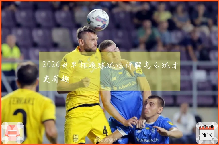 2026世界杯滚球玩法详解怎么玩才更有趣
