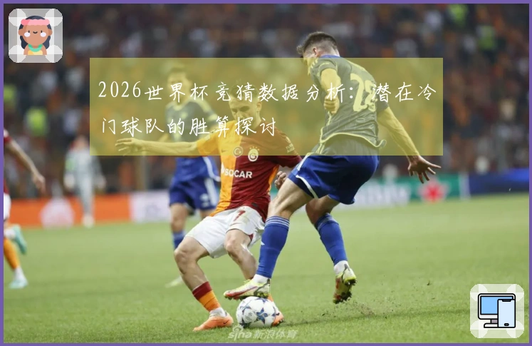 2026世界杯竞猜数据分析:潜在冷门球队的胜算探讨